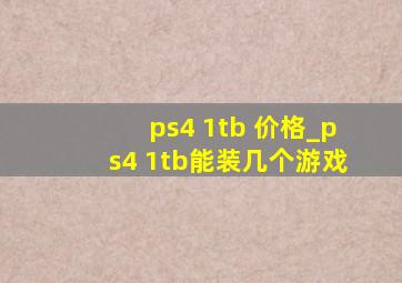 ps4 1tb 价格_ps4 1tb能装几个游戏